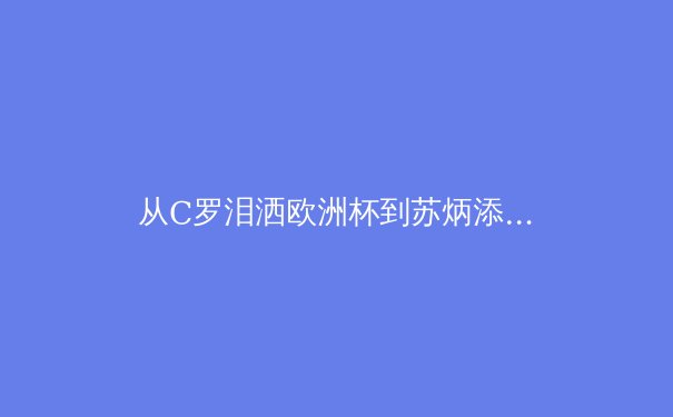 从C罗泪洒欧洲杯到苏炳添的9秒83：现代运动员极限突破背后的科学与代价 - 3