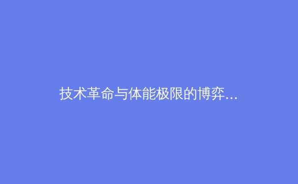 技术革命与体能极限的博弈：现代体育训练中的科技伦理困境 - 3